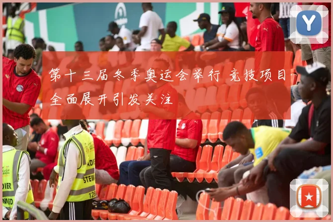 第十三届冬季奥运会举行 竞技项目全面展开引发关注