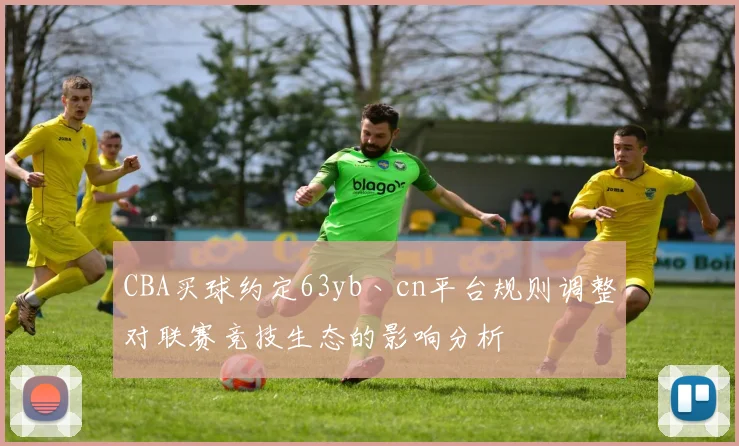 CBA买球约定63yb丶cn平台规则调整对联赛竞技生态的影响分析